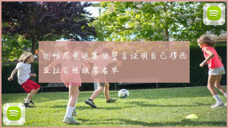 孔帕尼重返赛场誓言证明自己穆西亚拉合练缺席名单