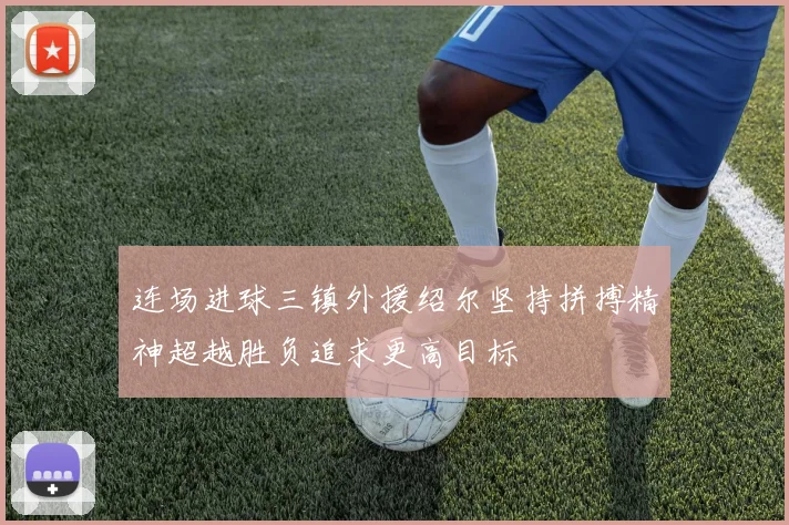 连场进球三镇外援绍尔坚持拼搏精神超越胜负追求更高目标